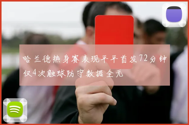 哈兰德热身赛表现平平首发72分钟仅4次触球防守数据全无