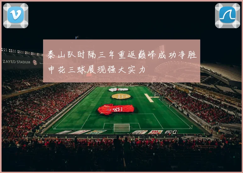 泰山队时隔三年重返巅峰成功净胜申花三球展现强大实力