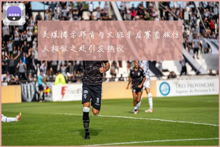 美媒揭示邓肯与文班季后赛首旅惊人相似之处引发热议
