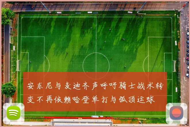 安东尼与麦迪齐声呼吁骑士战术转变不再依赖哈登单打与弧顶运球