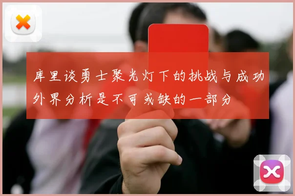 库里谈勇士聚光灯下的挑战与成功外界分析是不可或缺的一部分