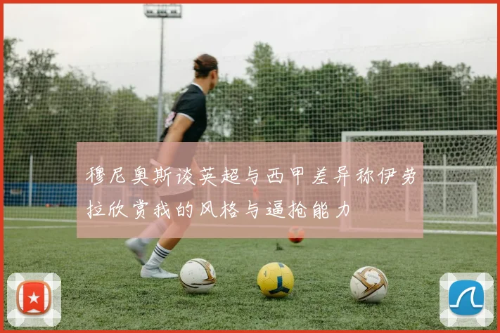 穆尼奥斯谈英超与西甲差异称伊劳拉欣赏我的风格与逼抢能力